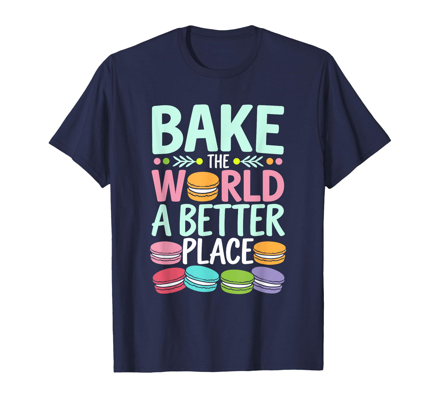 Bake The World A Better Place Funny Macaron Baking T-Shirt