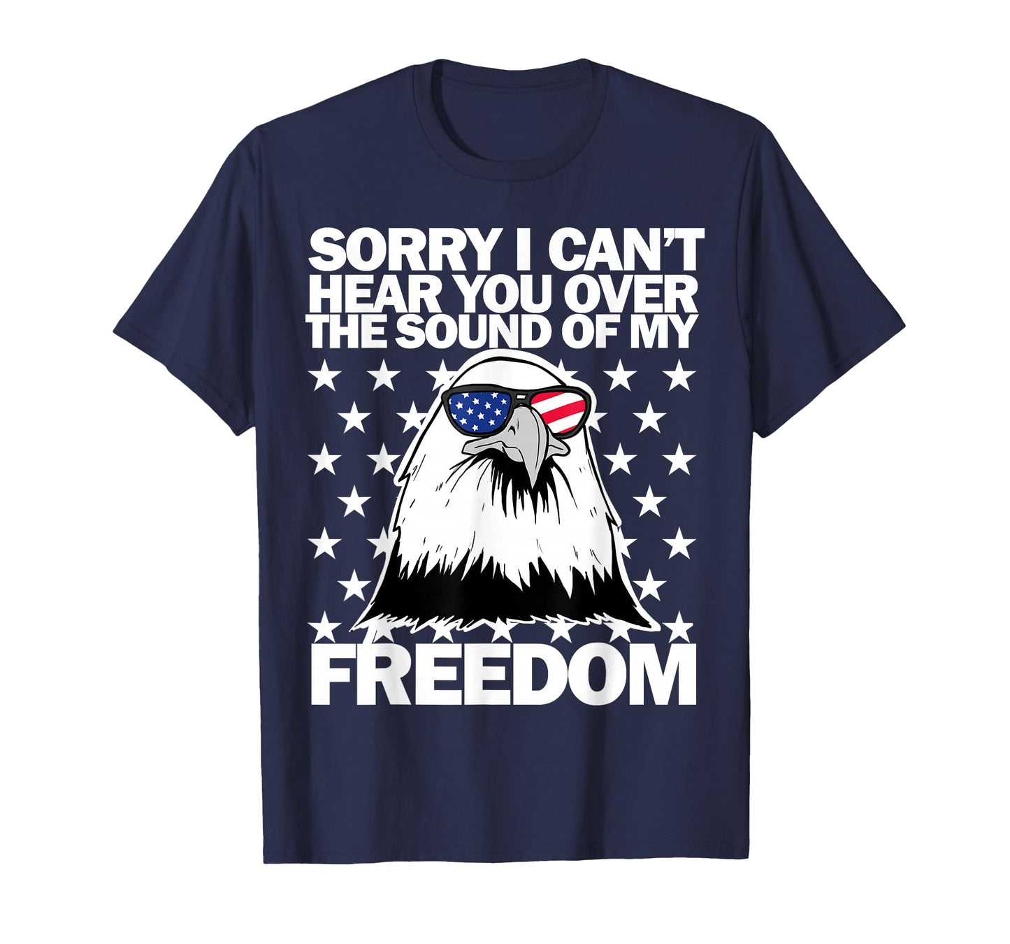 Sorry I Can't Hear You Over The Sound of My Freedom T-Shirt