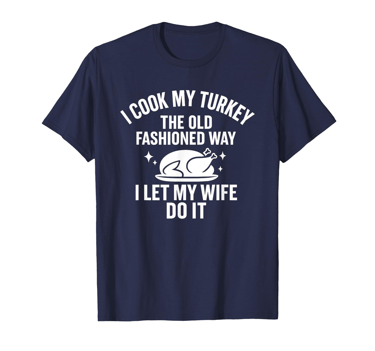 Cook My Turkey The Old Fashioned Way I Let My Wife Do It T-Shirt