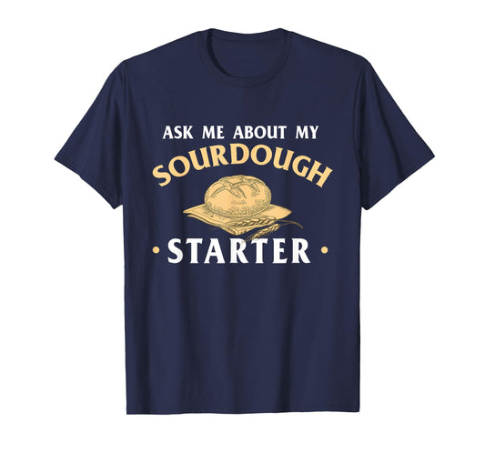 Ask Me About My Sourdough Starter Bread Baking Baker Bakery T-Shirt