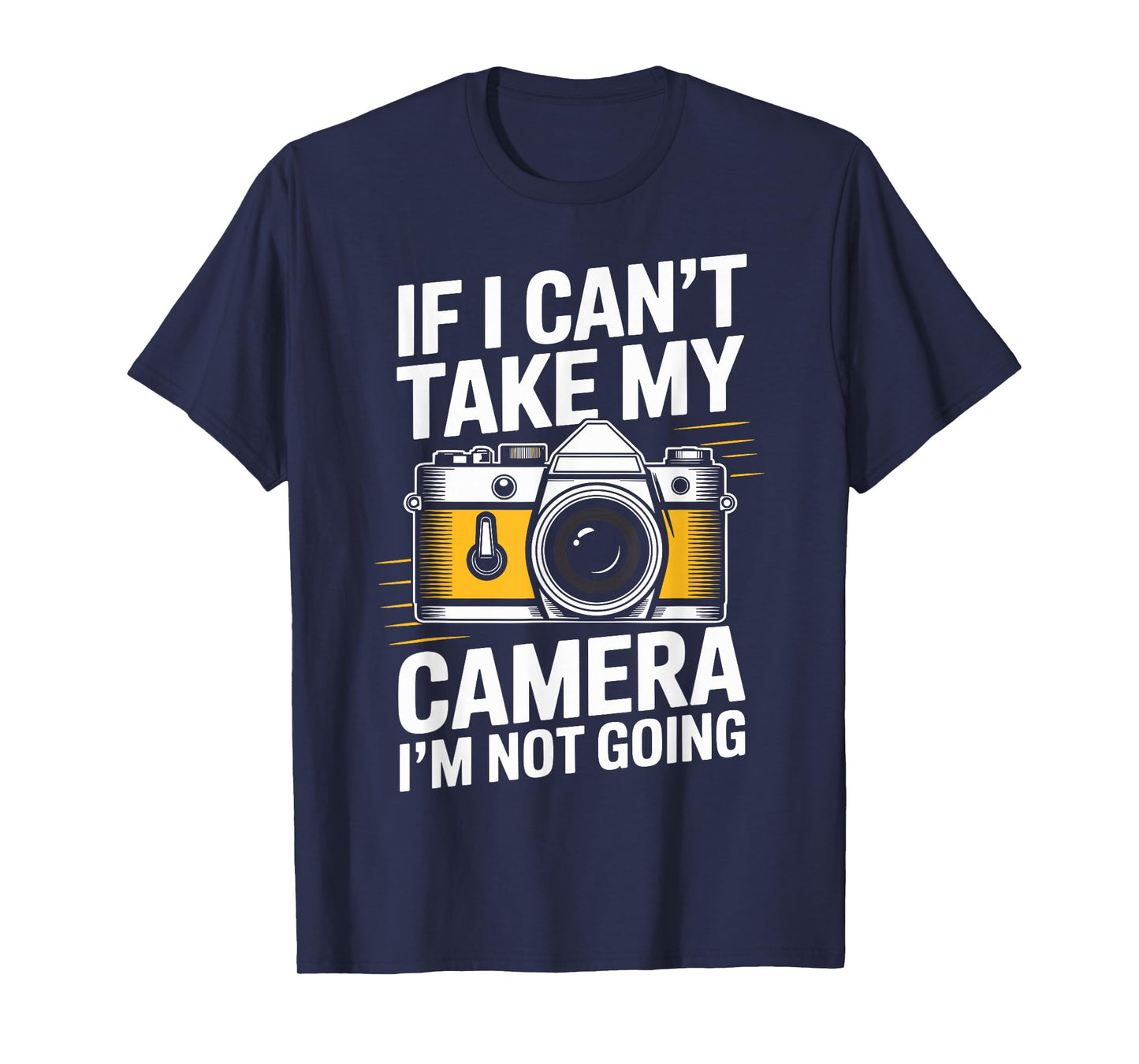 If I Can't Take My Camera I'm Not Going Funny Photographer T-Shirt