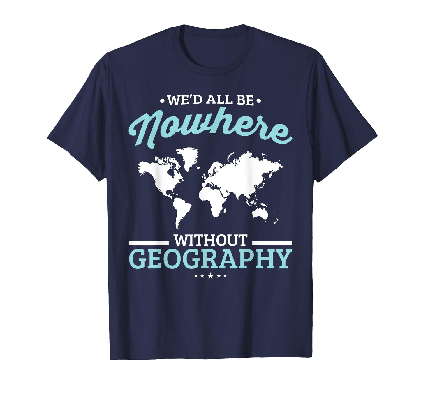 We'd All Be Nowhere Without Geography Funny School T-Shirt T-Shirt