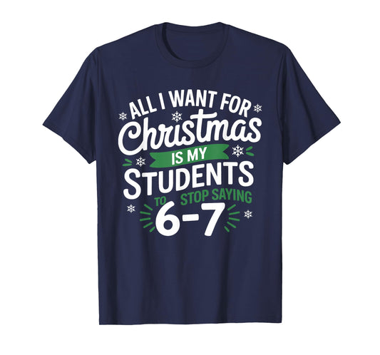 All I Want for Christmas is My Students to Stop Saying 67 T-Shirt