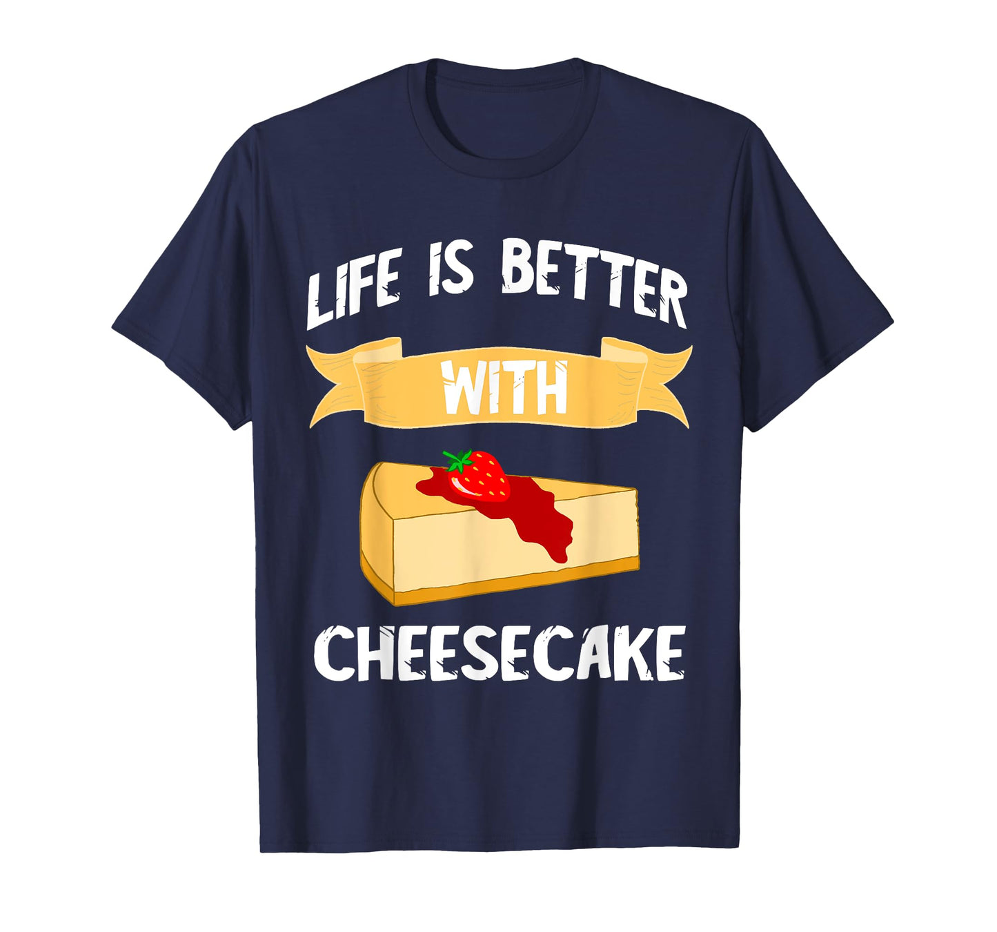 Cheese Cake Life Is Better With Cheesecake Dessert Cakes T-Shirt