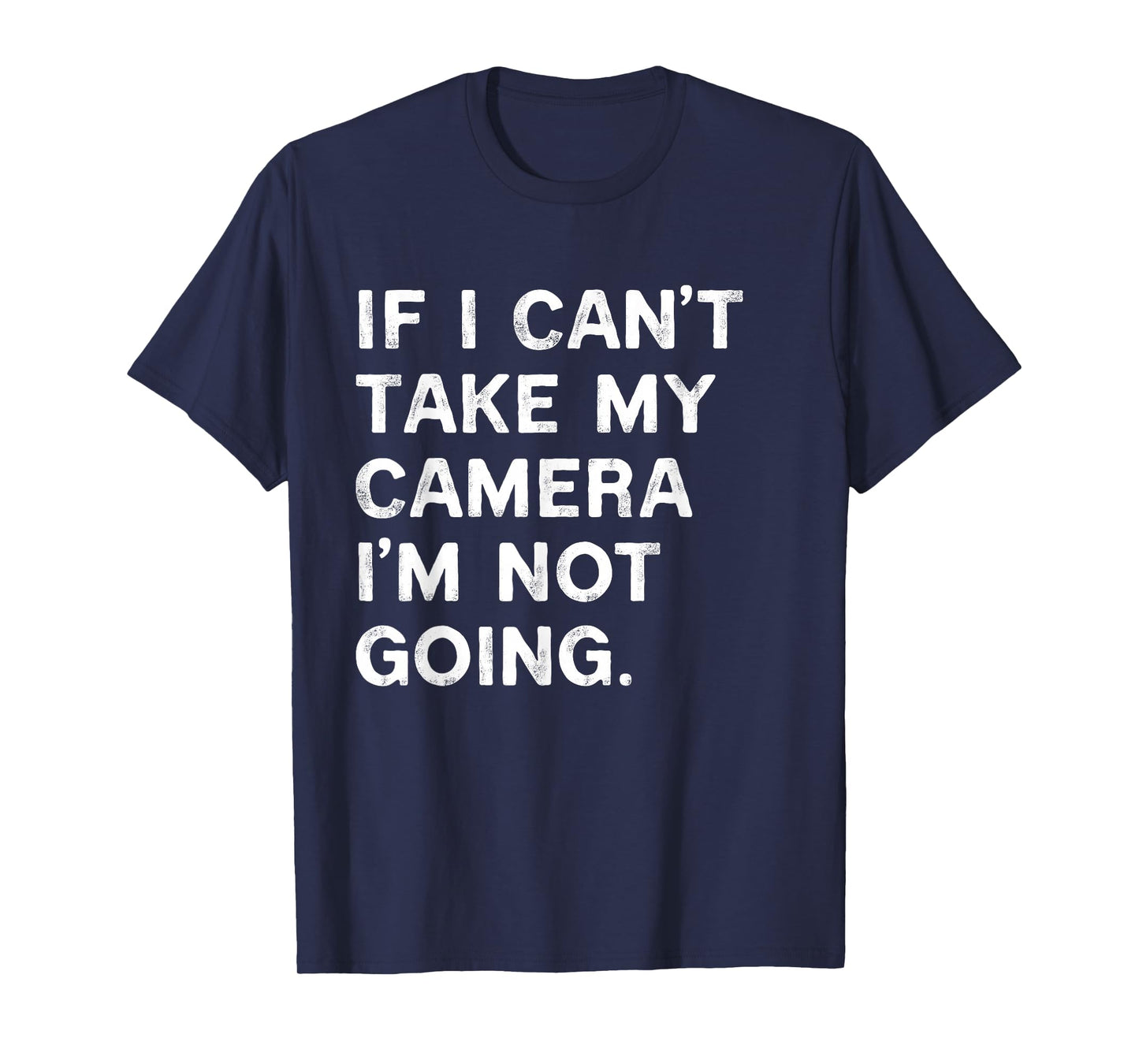 If I Can't Take My Camera I'm Not Going Funny Photographer T-Shirt