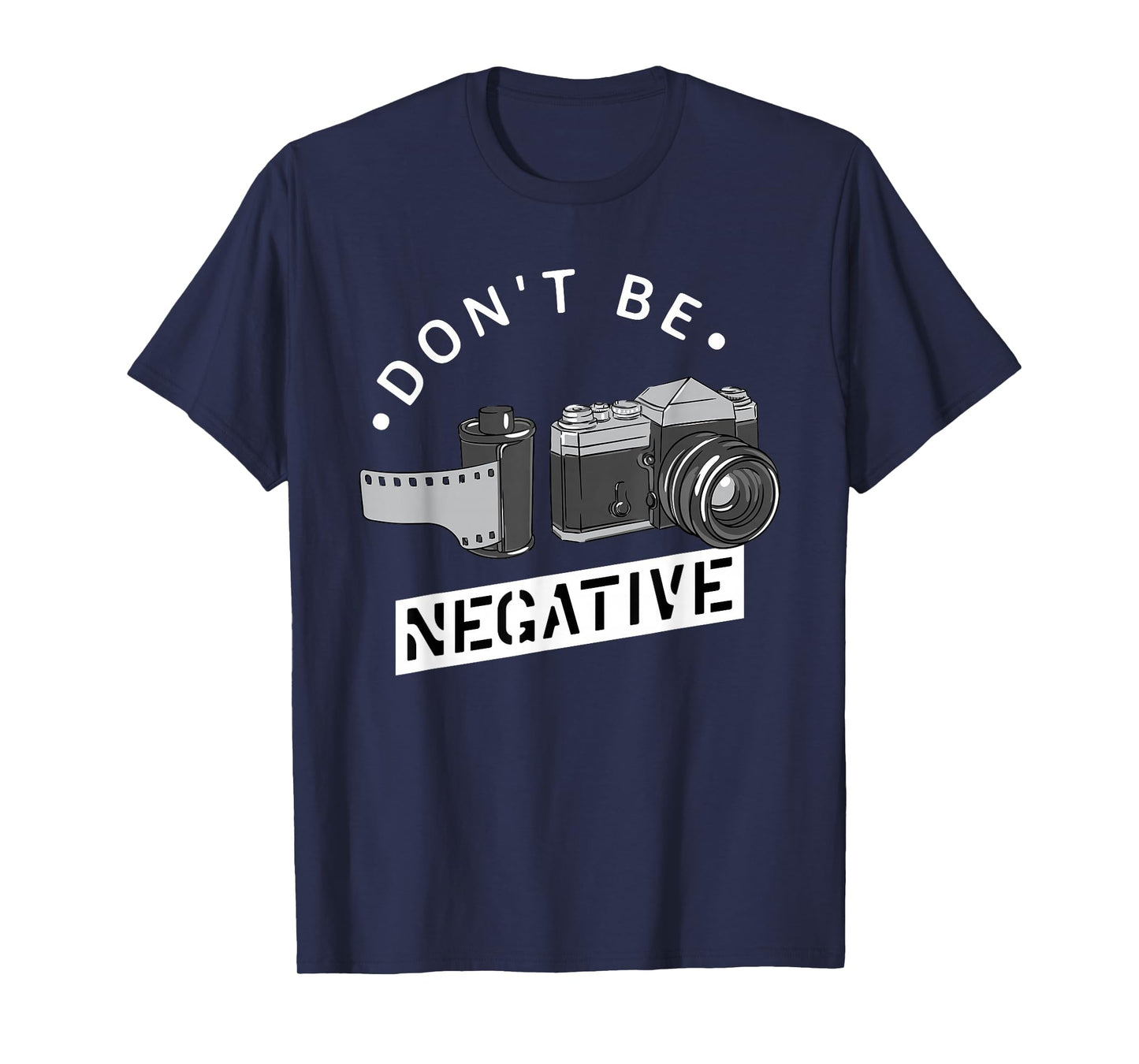 Don't Be Negative - Film Roll - Funny Photographer Camera T-Shirt