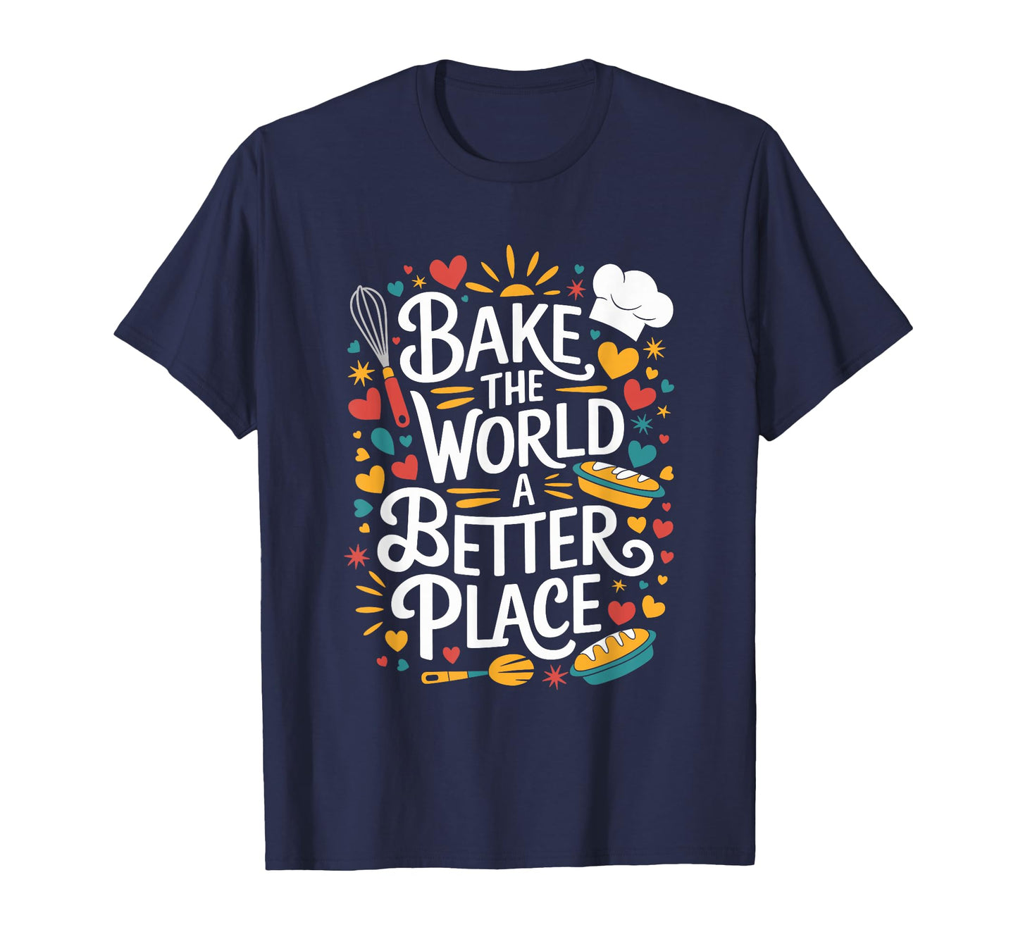 Bake The World A Better Place, Pastry Chef Cake Maker Baking T-Shirt