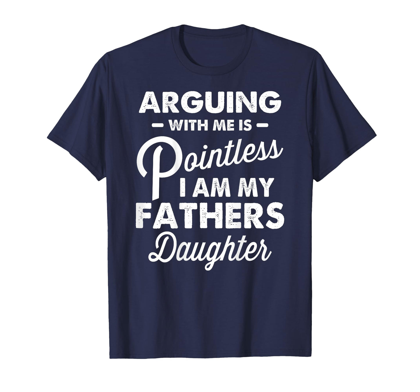 Arguing with Me is Pointless I'm My Fathers Daughter on Back T-Shirt