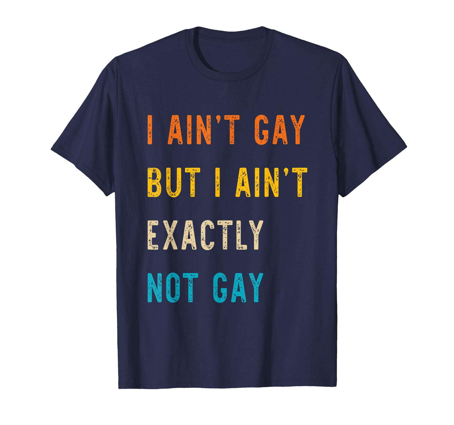 I Ain't Gay But I Ain't Exactly Not Gay T-Shirt