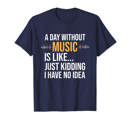 A day without music is like just kidding I have no idea gift T-Shirt