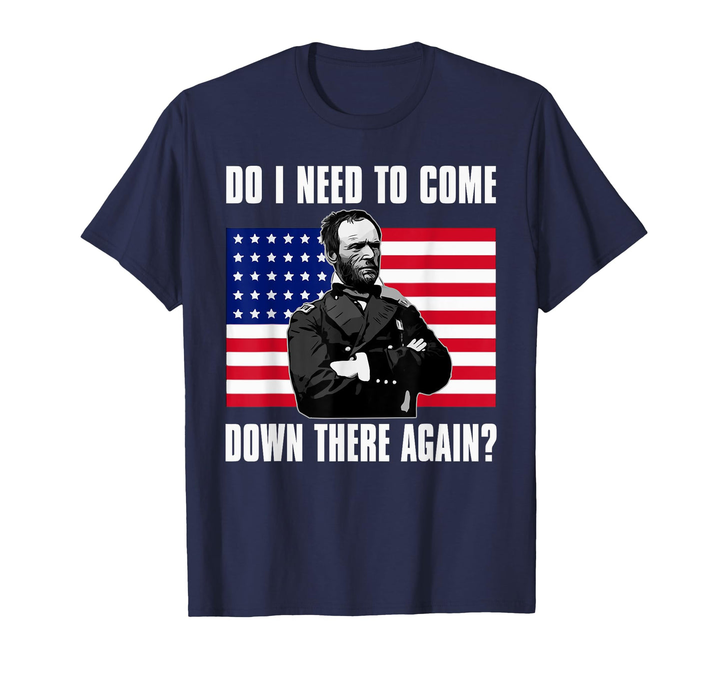 Need to Come Down There Again Shirt | Funny General Sherman T-Shirt