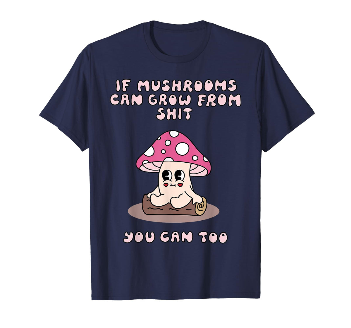 If Mushrooms Can Grow From Shit You Can Too T-Shirt