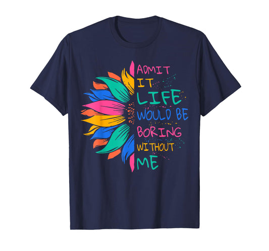 Admit It Life Would Be Boring Without Me T-Shirt