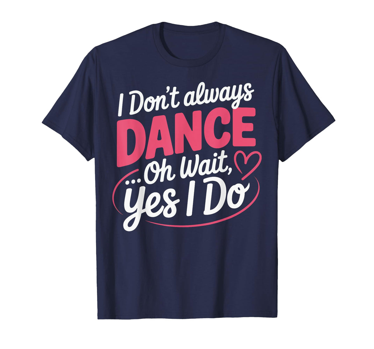 I Don't Always Dance Oh Wait... Yes I Do T-Shirt
