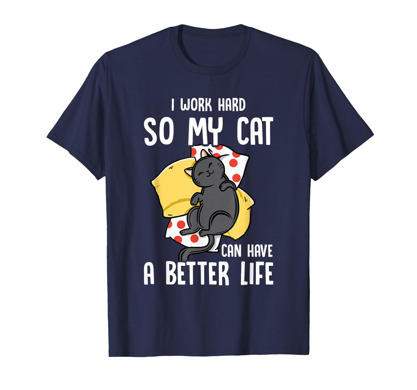 I Work Hard So My Cat Can Have A Better Life - Cat Lover T-Shirt