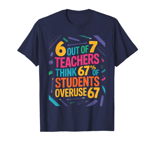 6 Out of 7 Teachers Think 67% of Students Overuse 67 Teacher T-Shirt