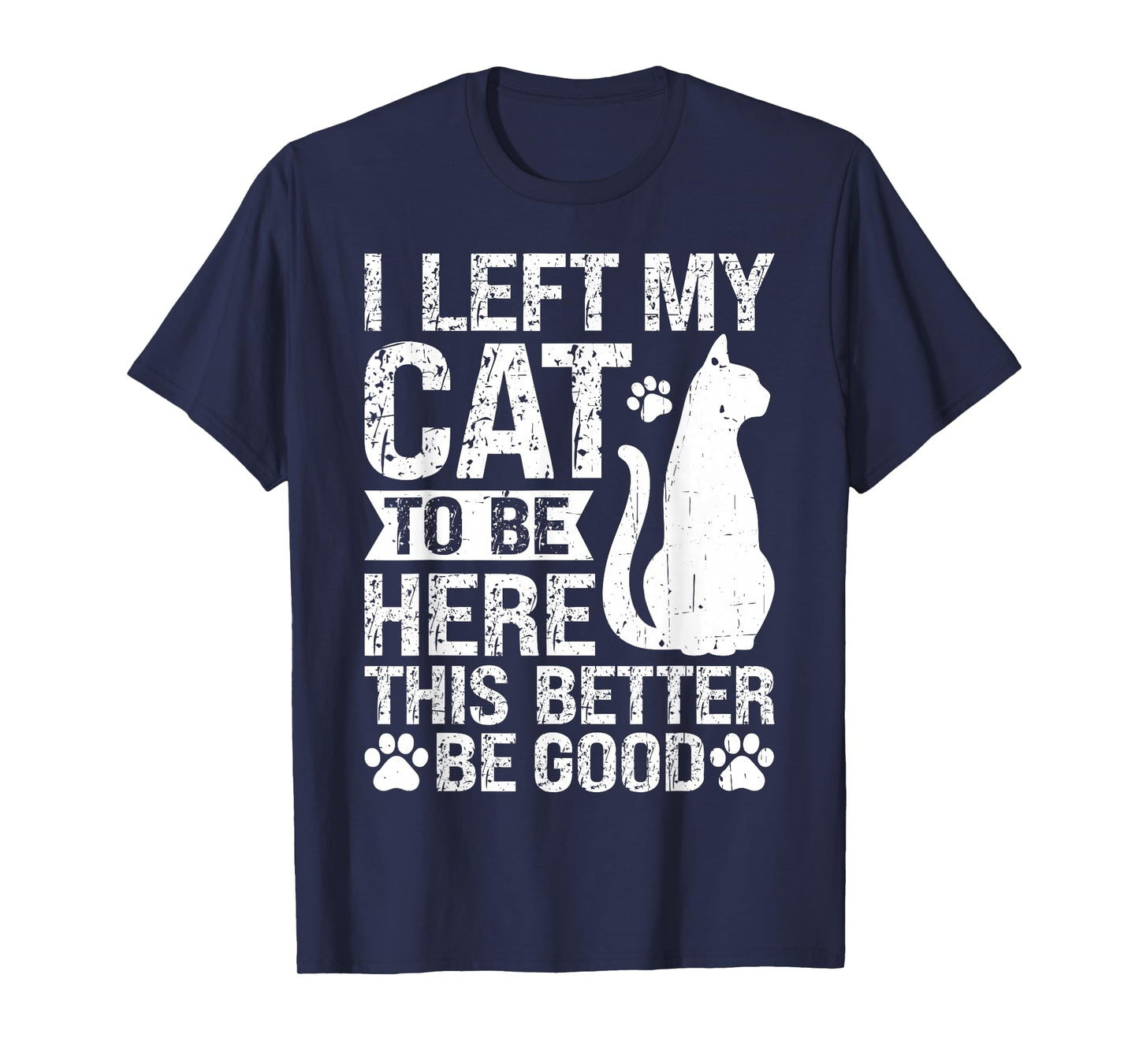 Funny I Left My Cat to Be Here This Better Be Good Men Women T-Shirt