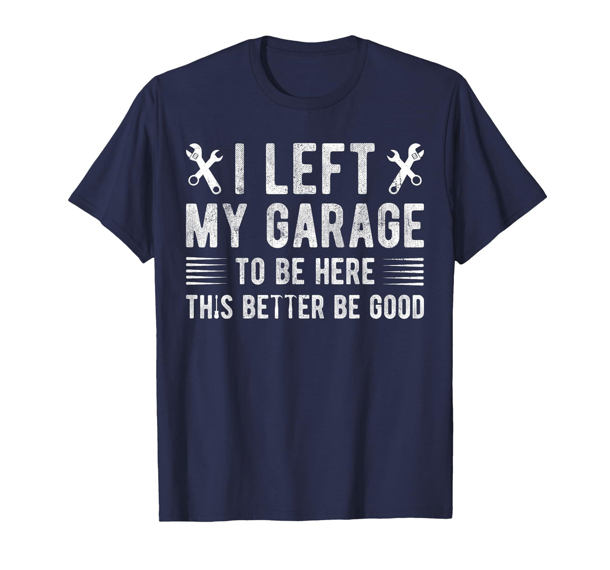 I Left My Garage To Be Here This Better be Good mechanics T-Shirt
