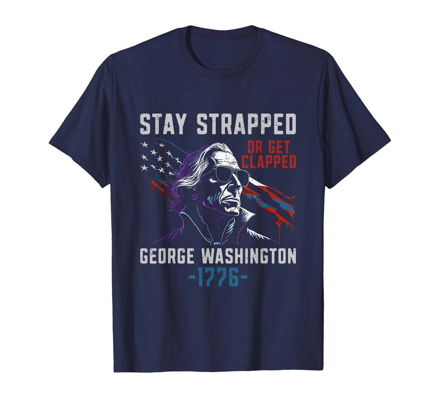 Stay Strapped Or Get Clapped - Funny George Washington T-Shirt