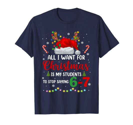 All I Want for Christmas is My Students to Stop Saying 6 7 T-Shirt