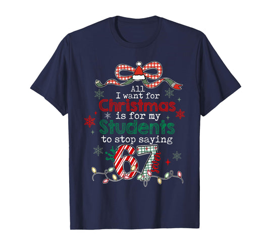All I Want for Christmas is My Students to Stop Saying 67 T-Shirt