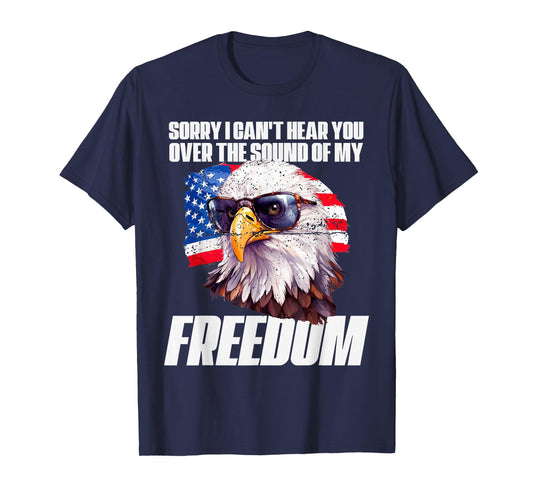 Eagle Can't Hear You Over The Sound Of My Freedom July 4th T-Shirt
