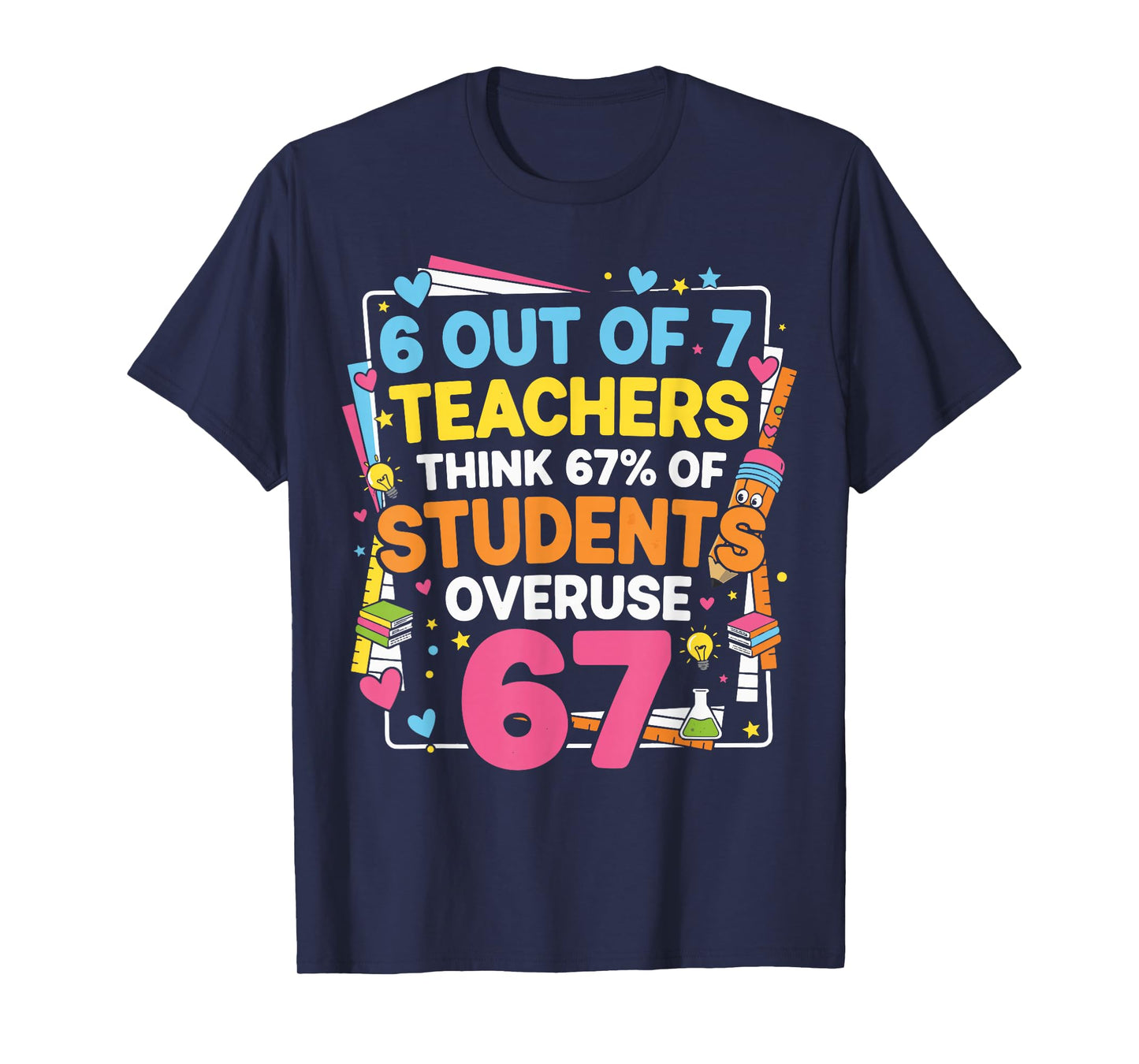 6 Out of 7 Teachers Think 67% of Students Overuse 67 Funny T-Shirt