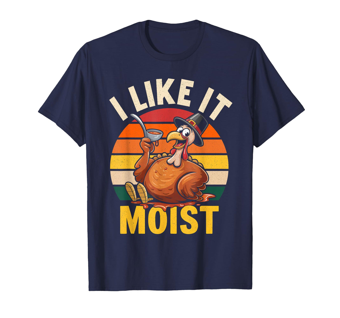 I Like It Moist Happy Thanksgiving Turkey Day Men Women T-Shirt