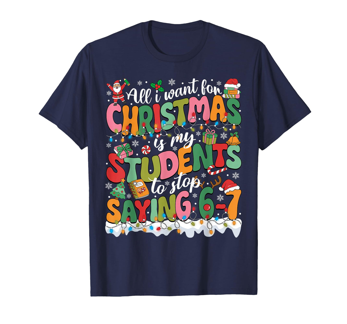 All I Want for Christmas is My Students to Stop Saying 67 T-Shirt