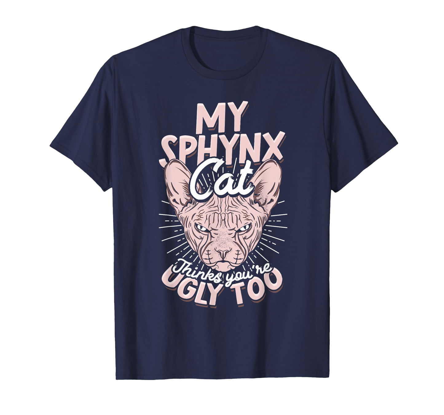 My Sphynx Cat Thinks You're Ugly Too Pet Hairless Cat Sphynx Men Women T-Shirt