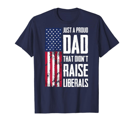 Proud Dad That Didn't Raise Liberals American Flag Patriotic T-Shirt