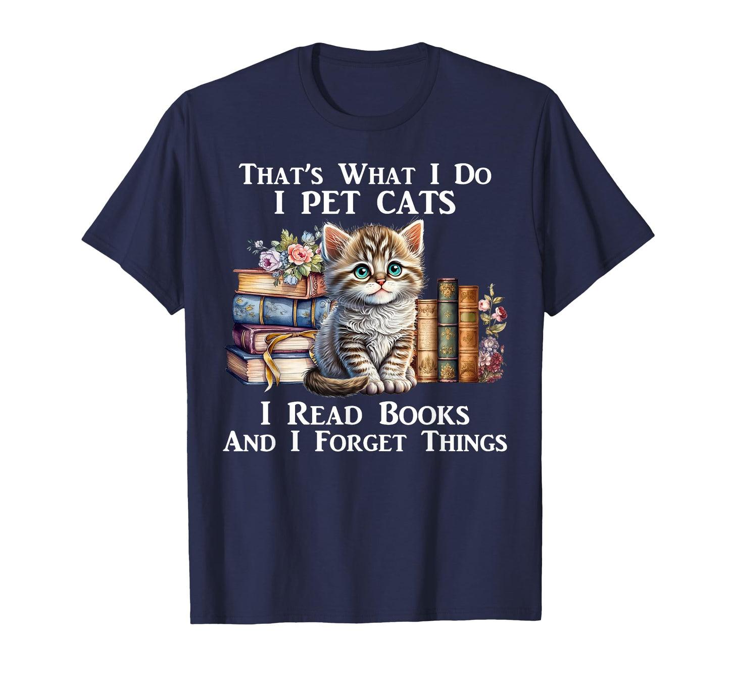 That's What I Do I Pet Cats I Read Books And I Forget Things T-Shirt