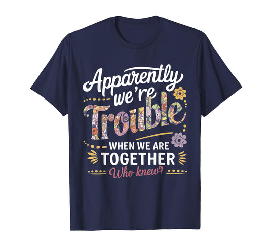 Apparently we're trouble when we are together Who Knew T-Shirt