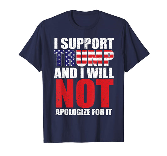 I SUPPORT TRUMP AND I WILL NOT APOLOGIZE FOR IT T-Shirt