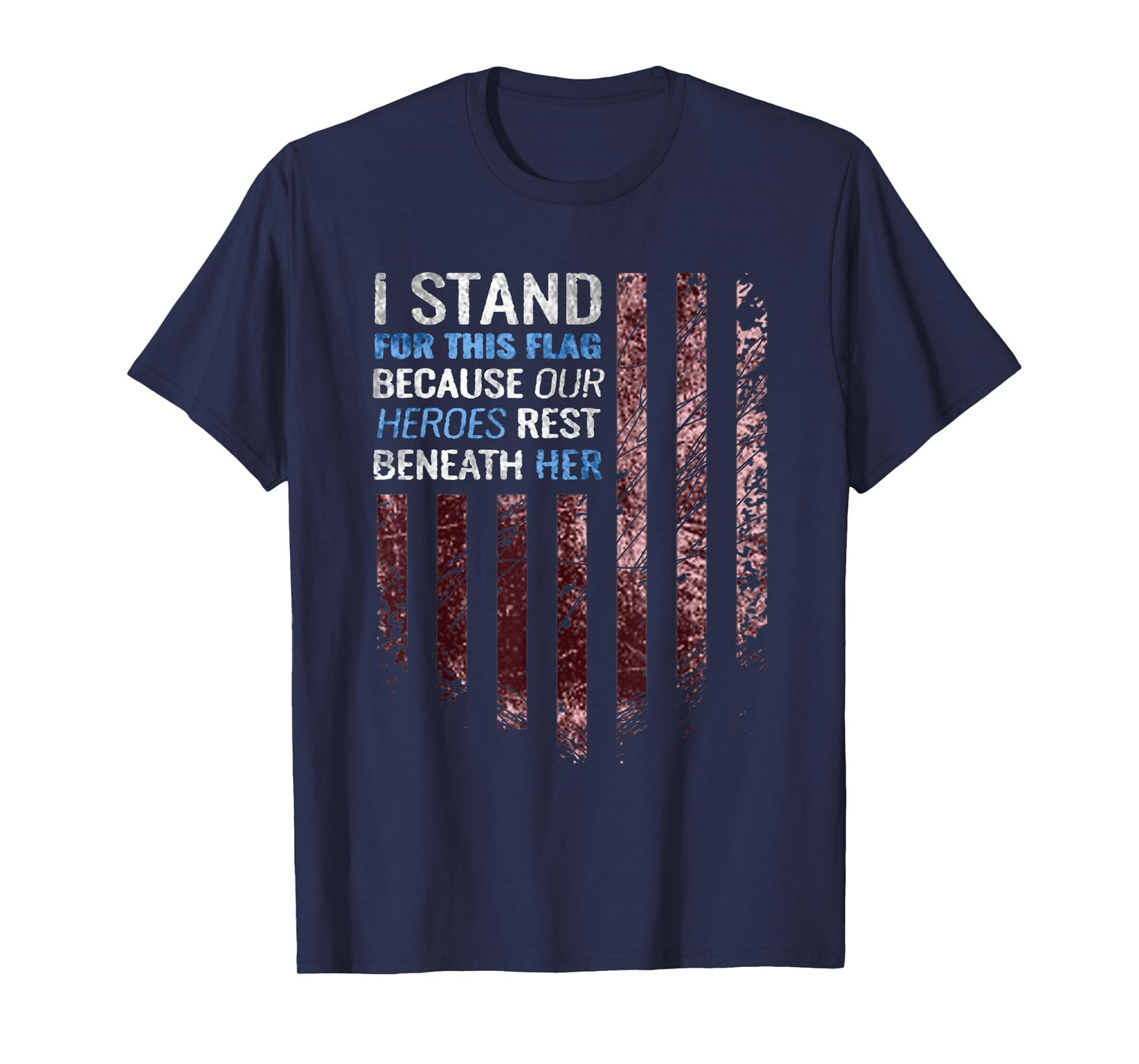 I stand for this flag because our heroes rest beneath her T-Shirt