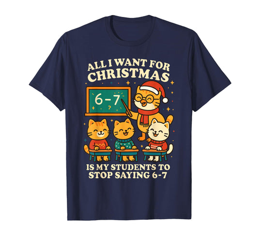 All I Want for Christmas is My Students to Stop Saying 67 T-Shirt