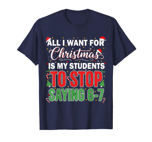 All I Want for Christmas is My Students to Stop Saying 67 T-Shirt