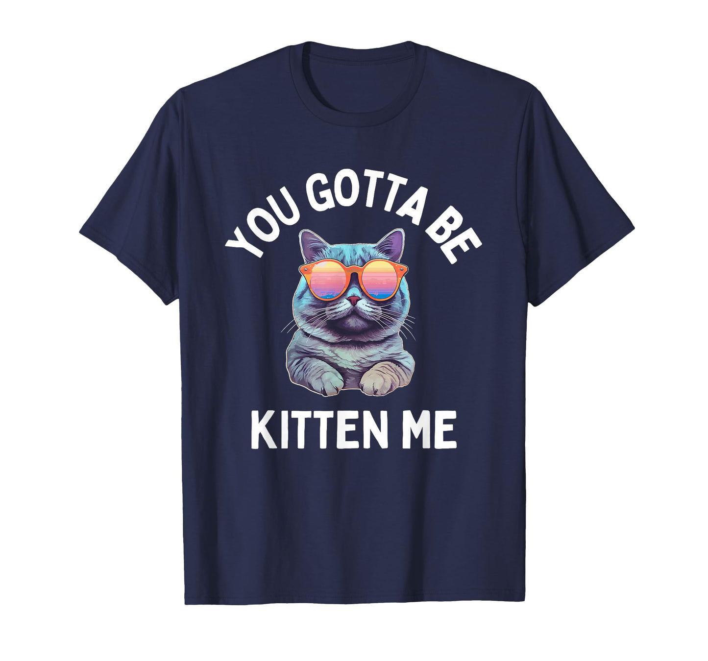 You Gotta Be Kitten Me Funny Cat Lover T-Shirt