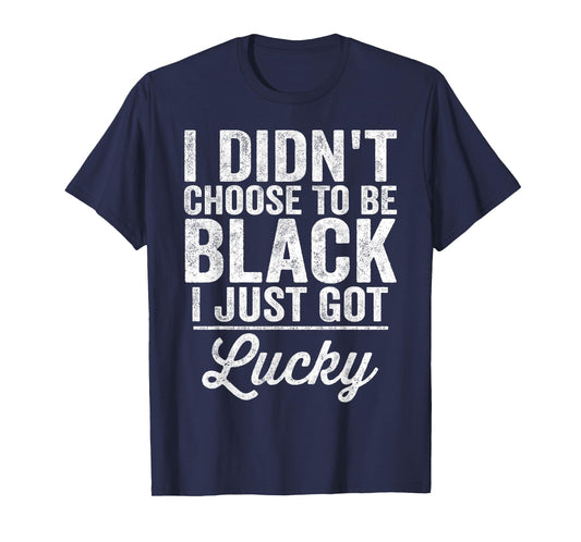 Black Pride I Didn't Choose To Be Black I Just Got Lucky T-Shirt