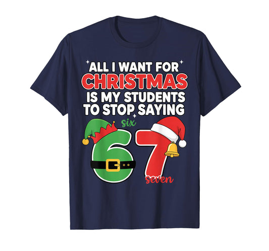 All I Want for Christmas is My Students to Stop Saying 67 T-Shirt