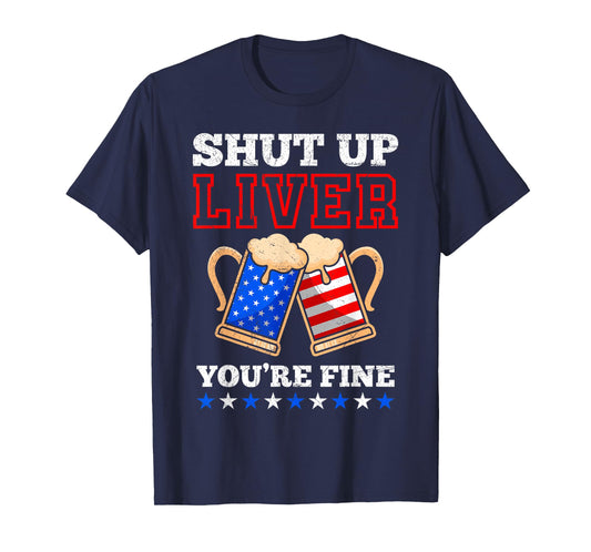 Shut up Liver You´re fine Beer Independence Day Patriots T-Shirt