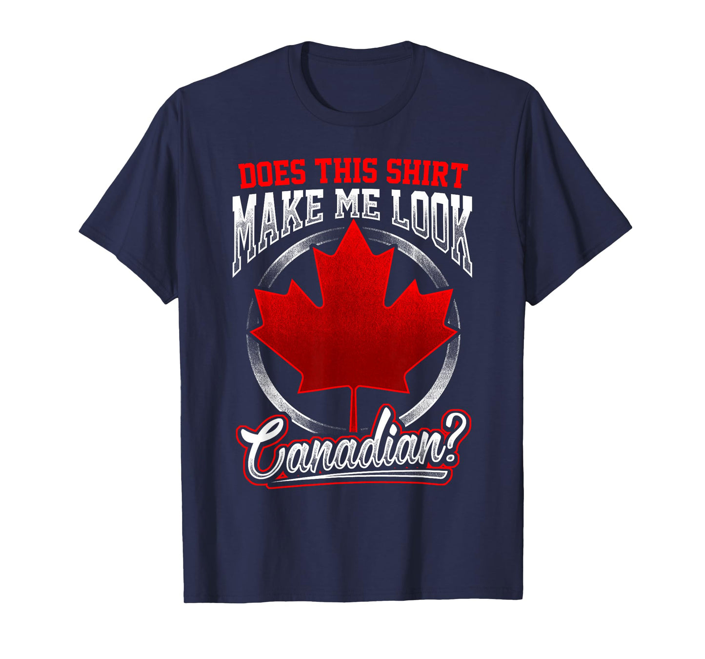 Canada T-Shirt Does This Shirt Make Me Look Canadian T-Shirt