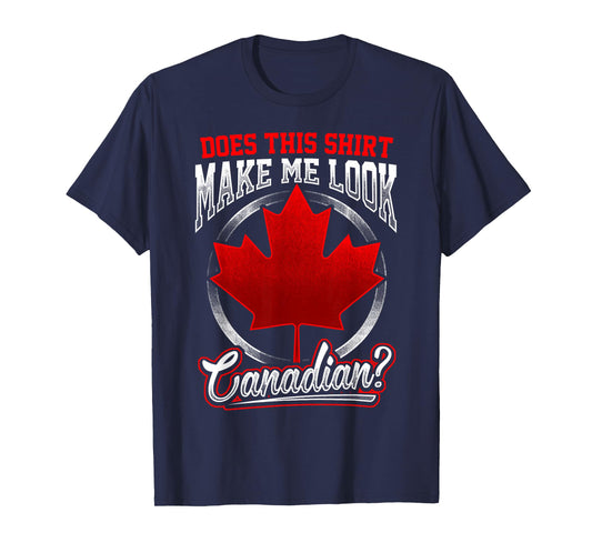 Canada T-Shirt Does This Shirt Make Me Look Canadian T-Shirt