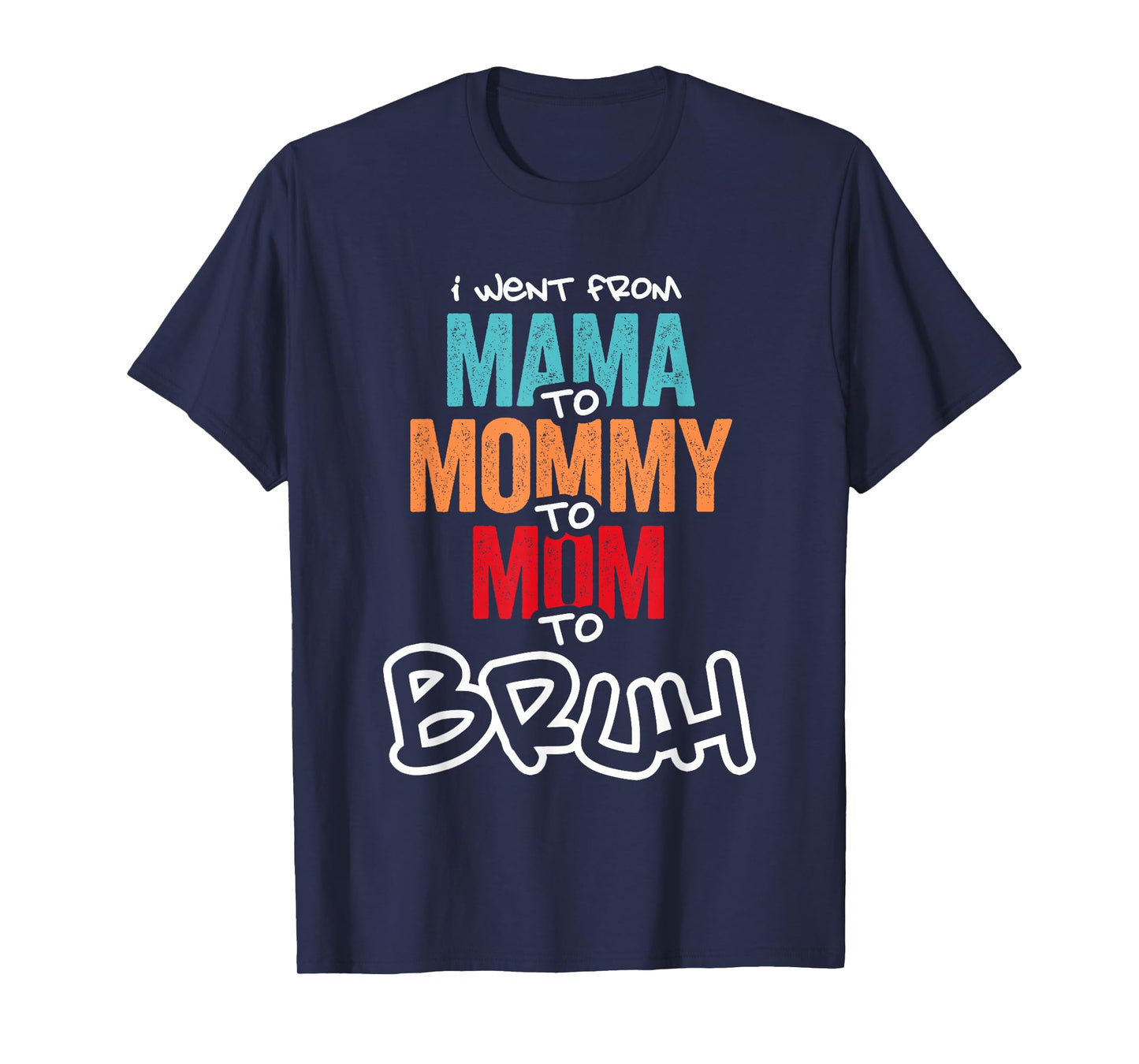I went from Mama to Mommy to Mom to Bruh Mothers Day Women T-Shirt