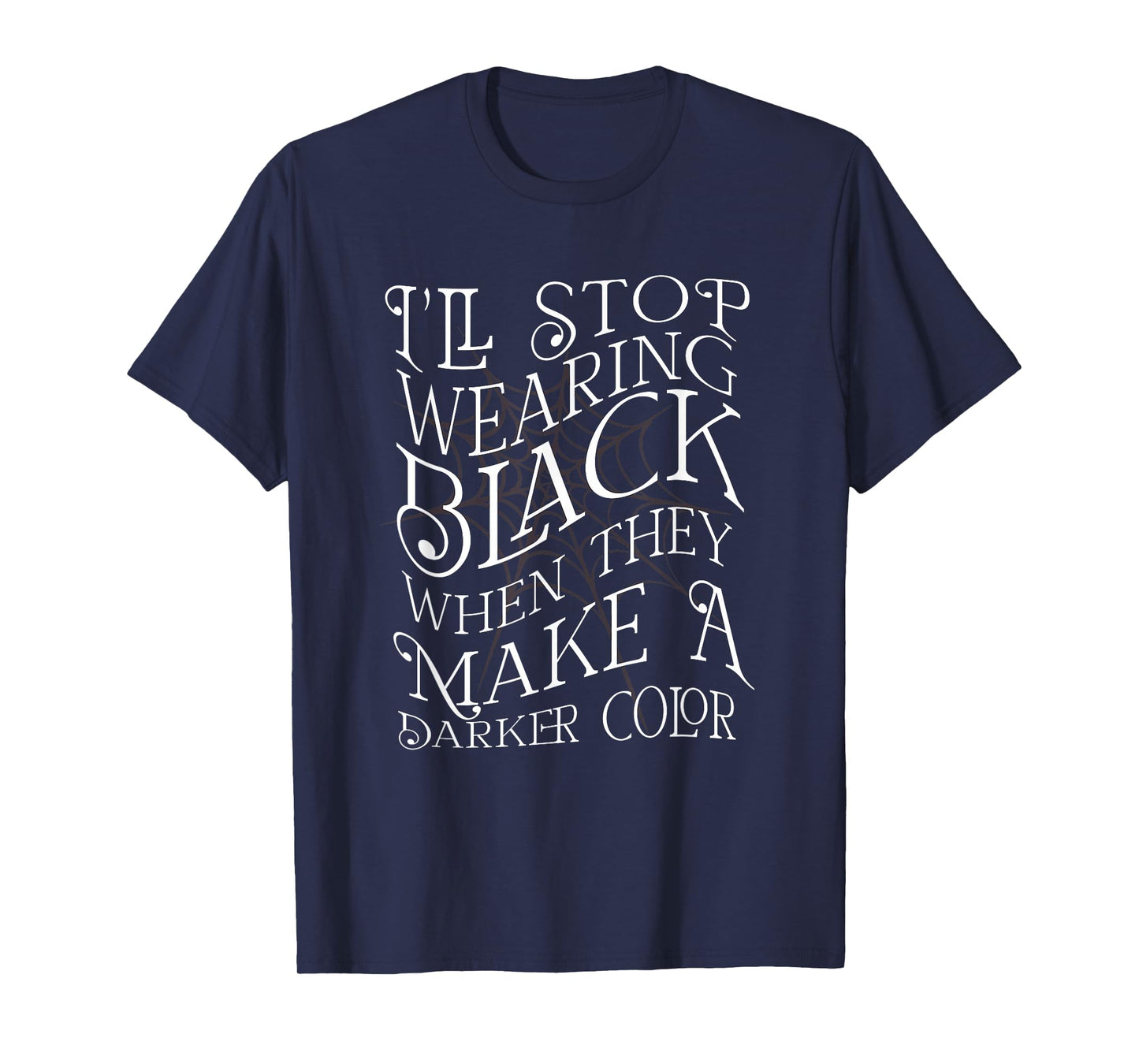 I'LL STOP WEARING BLACK WHEN THEY MAKE A DARKER COLOR Meme T-Shirt
