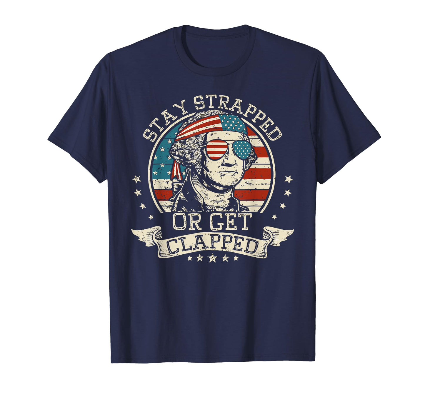 Stay Strapped Or Get Clapped George Washington 4th Of July T-Shirt