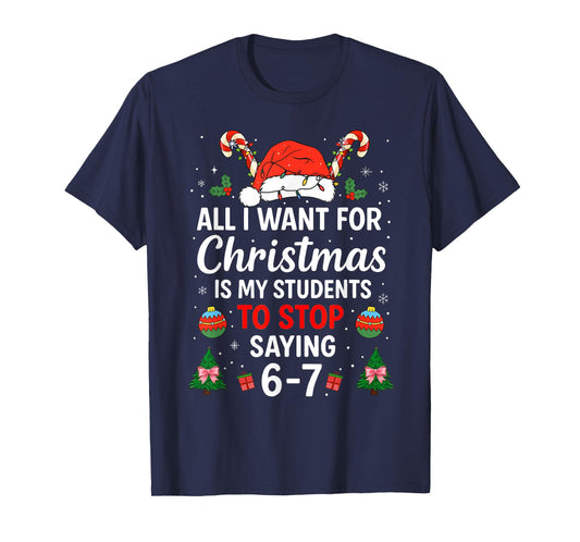 All I Want for Christmas is My Students to Stop Saying 6-7 T-Shirt