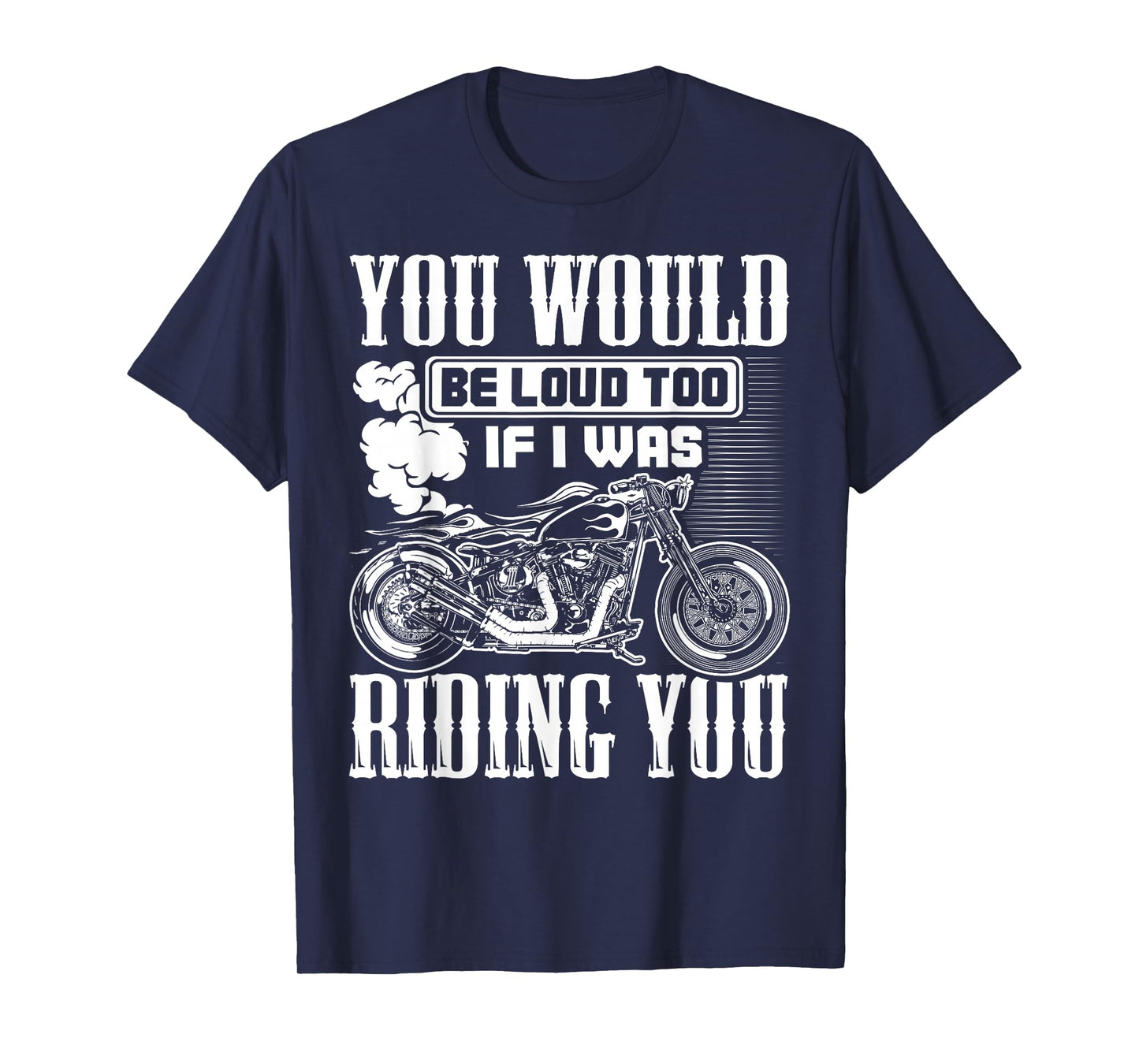 You Would Be Loud Too If I Was Riding You Motorcycle Gift T-Shirt