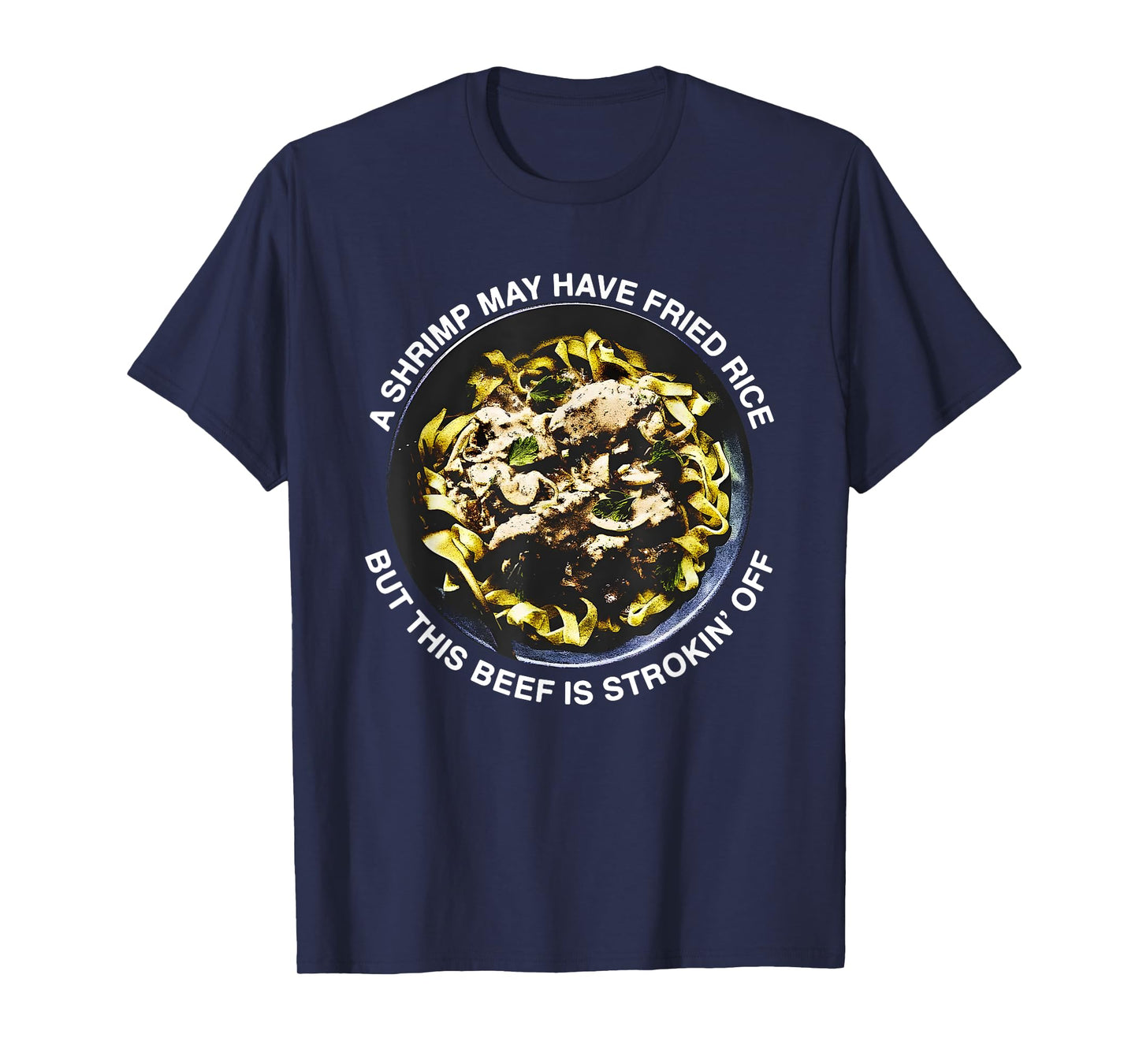 A Shrimp May Have Fried Rice But This Beef Is Strokin’ Off T-Shirt