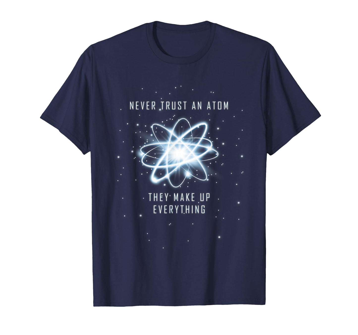 Never Trust an Atom They Make Up Everything T-Shirt